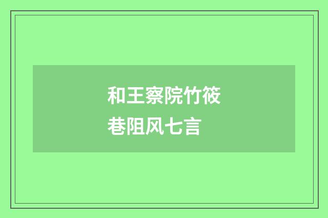 和王察院竹筱巷阻风七言