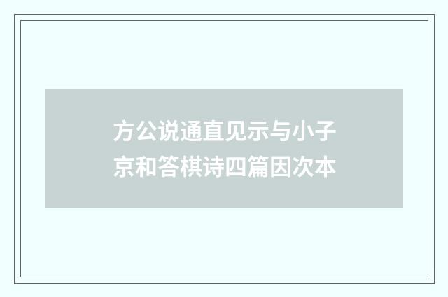 方公说通直见示与小子京和答棋诗四篇因次本