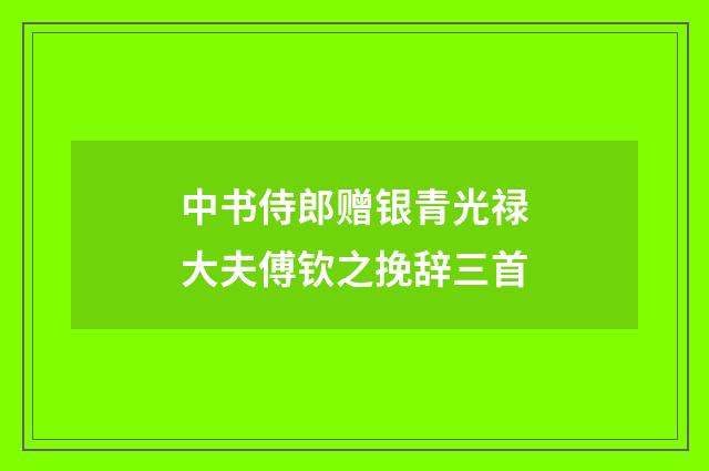 中书侍郎赠银青光禄大夫傅钦之挽辞三首