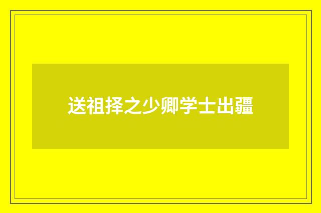 送祖择之少卿学士出疆