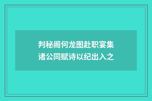 判秘阁何龙图赴职宴集诸公同赋诗以纪出入之