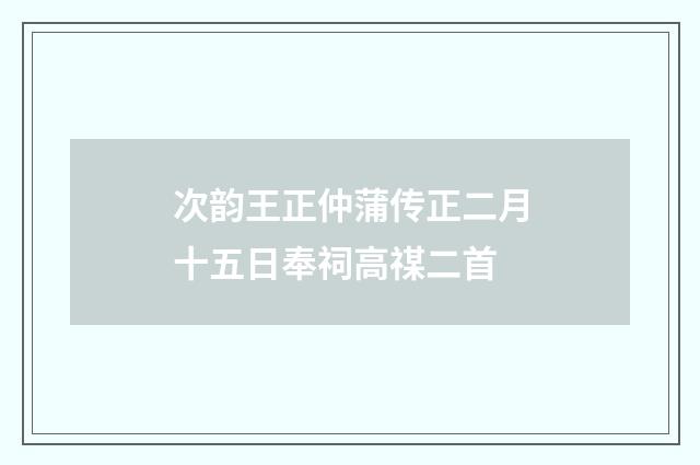 次韵王正仲蒲传正二月十五日奉祠高禖二首
