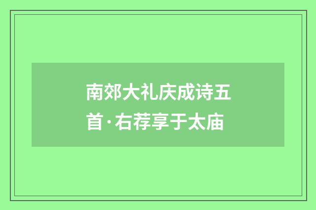 南郊大礼庆成诗五首·右荐享于太庙