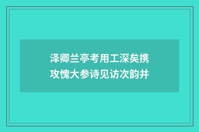 泽卿兰亭考用工深矣携攻愧大参诗见访次韵并