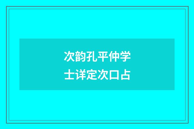 次韵孔平仲学士详定次口占