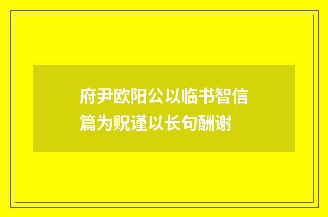 府尹欧阳公以临书智信篇为贶谨以长句酬谢