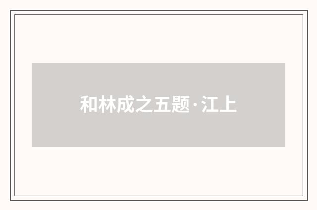 和林成之五题·江上