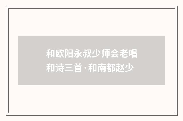 和欧阳永叔少师会老唱和诗三首·和南都赵少