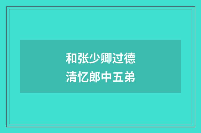 和张少卿过德清忆郎中五弟