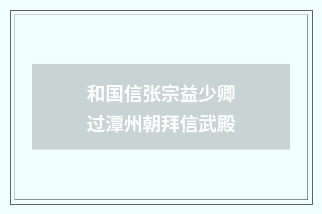 和国信张宗益少卿过潭州朝拜信武殿