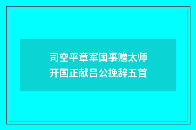 司空平章军国事赠太师开国正献吕公挽辞五首