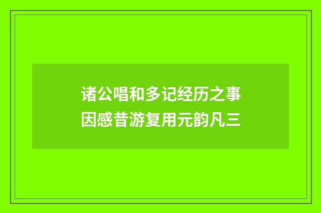 诸公唱和多记经历之事因感昔游复用元韵凡三
