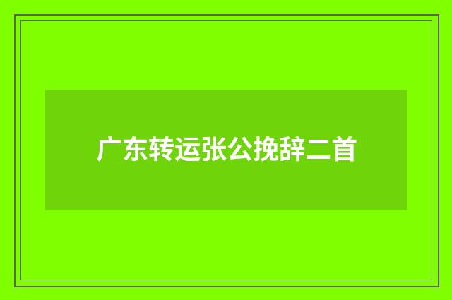 广东转运张公挽辞二首