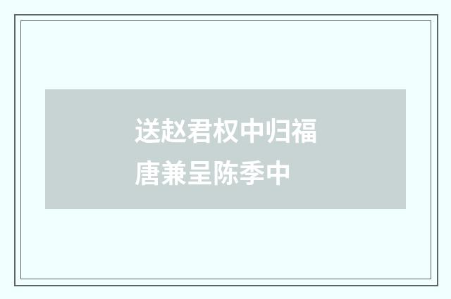 送赵君权中归福唐兼呈陈季中