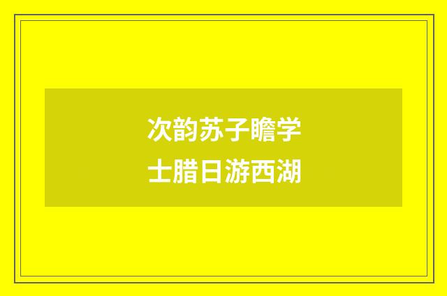 次韵苏子瞻学士腊日游西湖