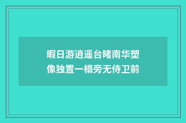 暇日游逍遥台睹南华塑像独置一榻旁无侍卫前