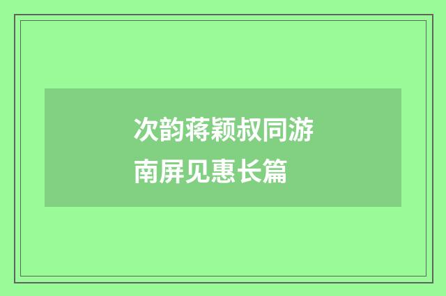 次韵蒋颖叔同游南屏见惠长篇