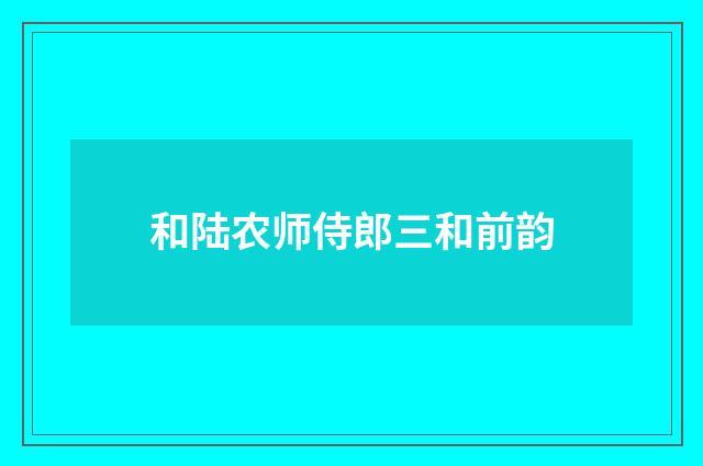 和陆农师侍郎三和前韵