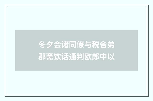 冬夕会诸同僚与税舍弟郡斋饮话通判欧郎中以