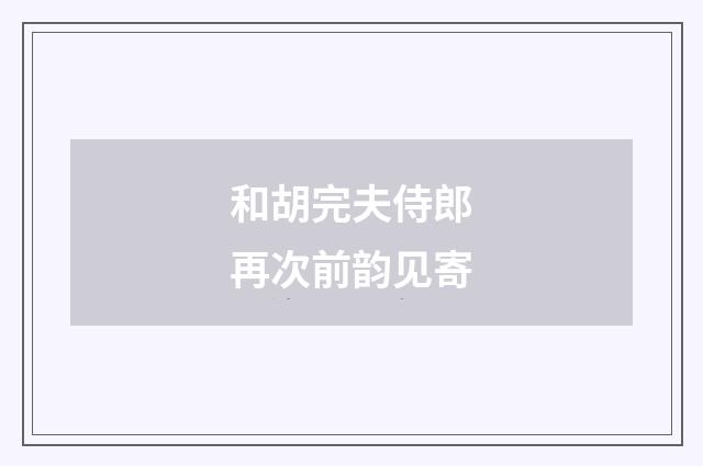 和胡完夫侍郎再次前韵见寄