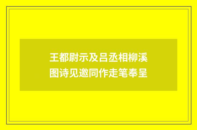 王都尉示及吕丞相柳溪图诗见邀同作走笔奉呈