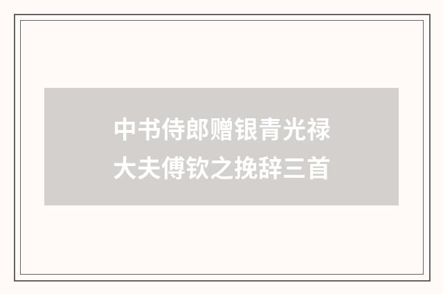 中书侍郎赠银青光禄大夫傅钦之挽辞三首