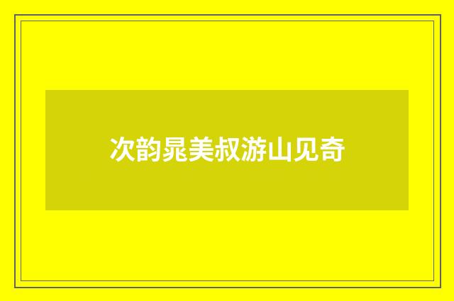 次韵晁美叔游山见奇