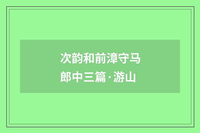 次韵和前漳守马郎中三篇·游山