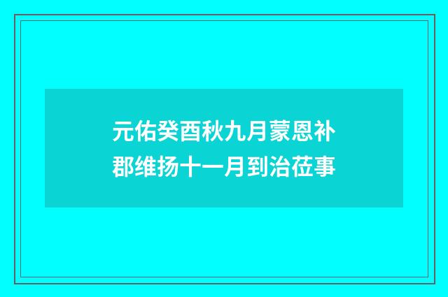 元佑癸酉秋九月蒙恩补郡维扬十一月到治莅事