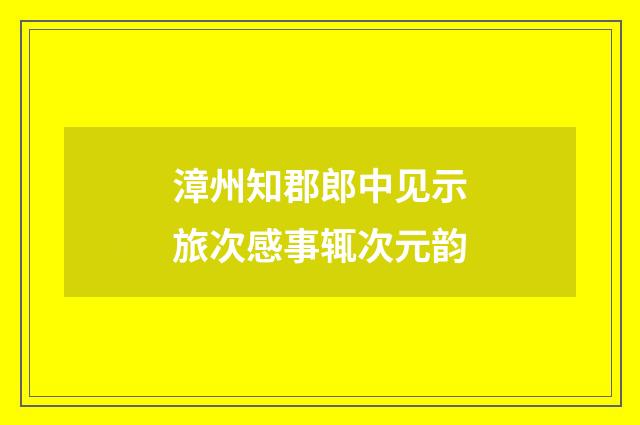 漳州知郡郎中见示旅次感事辄次元韵