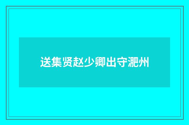 送集贤赵少卿出守淝州