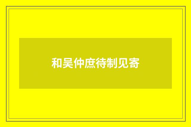 和吴仲庶待制见寄