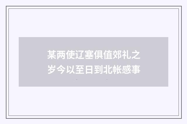 某两使辽塞俱值郊礼之岁今以至日到北帐感事