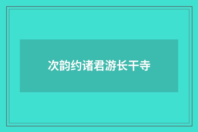 次韵约诸君游长干寺