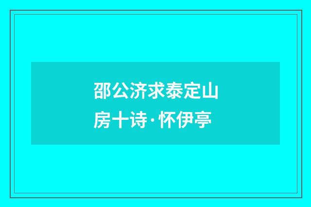 邵公济求泰定山房十诗·怀伊亭