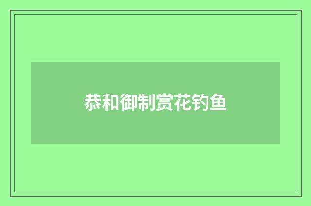 恭和御制赏花钓鱼