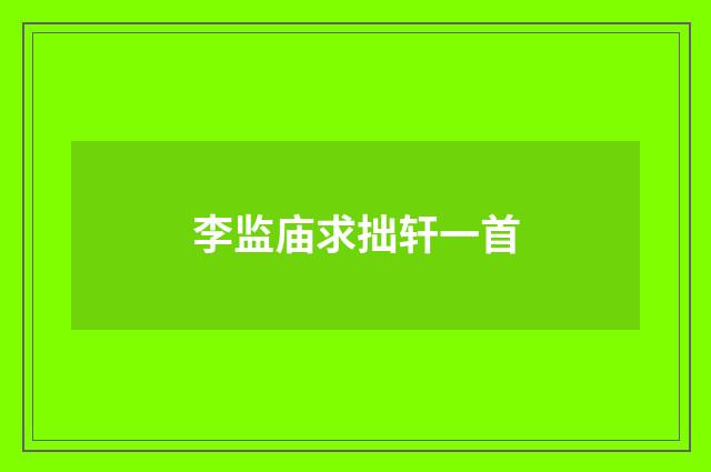 李监庙求拙轩一首