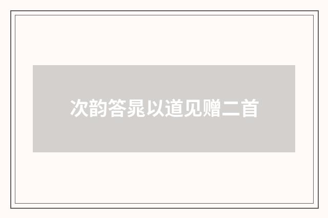 次韵答晁以道见赠二首