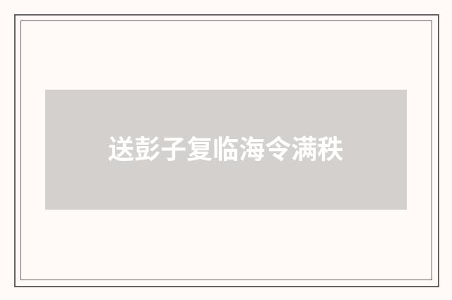 送彭子复临海令满秩