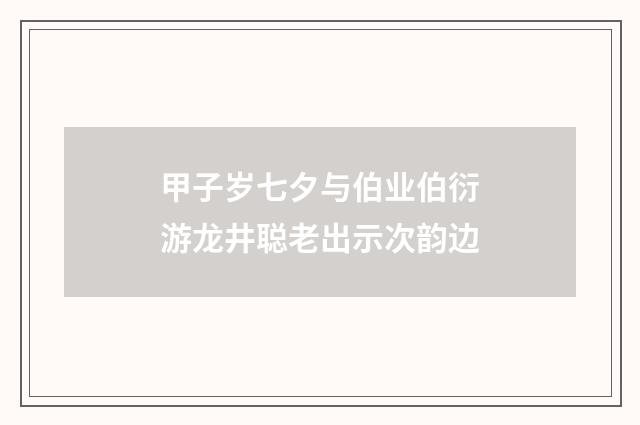 甲子岁七夕与伯业伯衍游龙井聪老出示次韵边