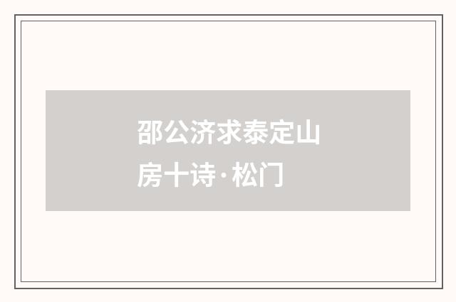 邵公济求泰定山房十诗·松门