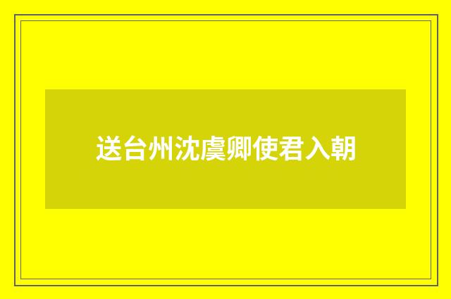 送台州沈虞卿使君入朝