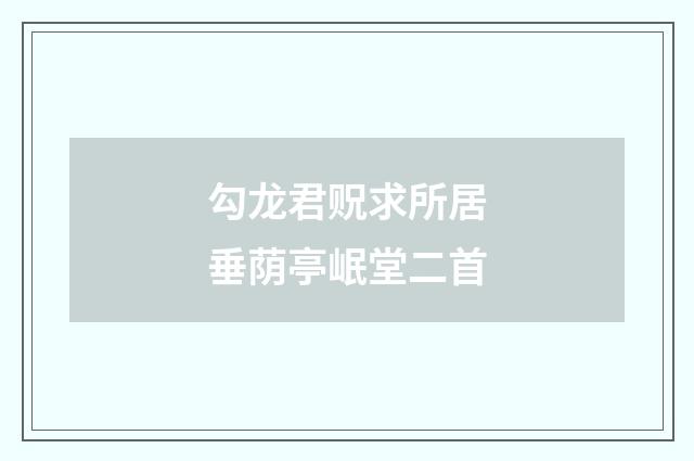 勾龙君贶求所居垂荫亭岷堂二首