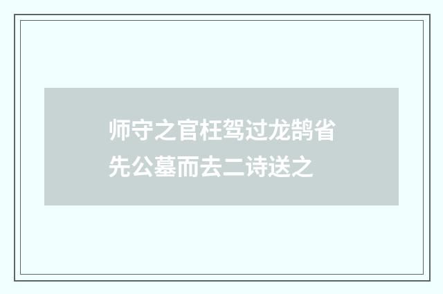 师守之官枉驾过龙鹄省先公墓而去二诗送之