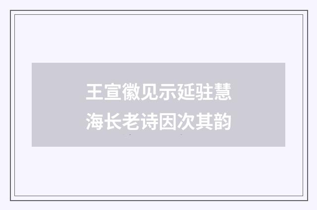 王宣徽见示延驻慧海长老诗因次其韵