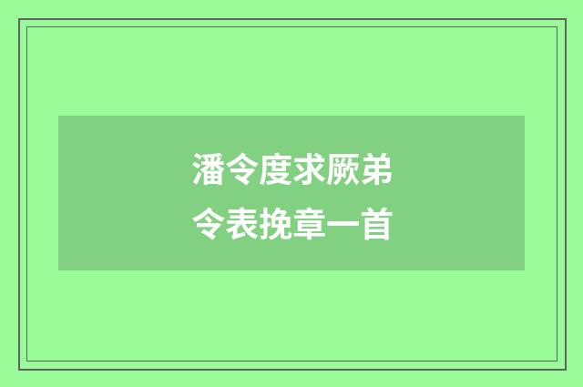 潘令度求厥弟令表挽章一首