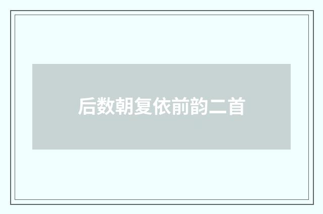 后数朝复依前韵二首