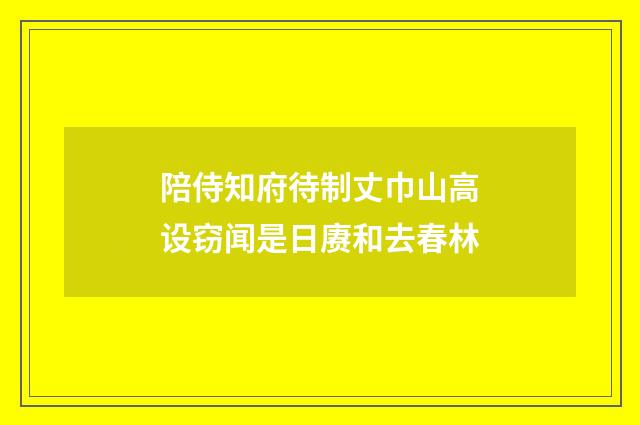 陪侍知府待制丈巾山高设窃闻是日赓和去春林