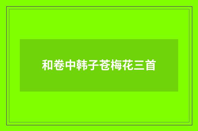 和卷中韩子苍梅花三首