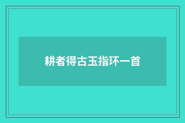 耕者得古玉指环一首